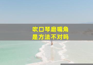 吹口琴磨嘴角是方法不对吗