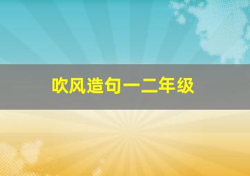 吹风造句一二年级