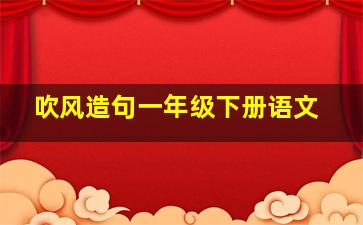 吹风造句一年级下册语文