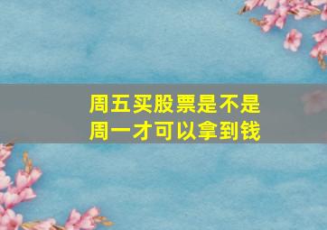 周五买股票是不是周一才可以拿到钱