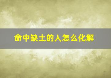 命中缺土的人怎么化解