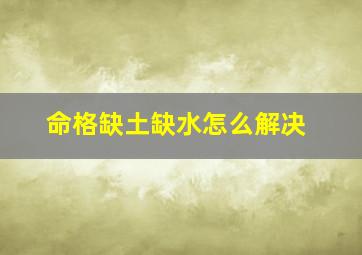 命格缺土缺水怎么解决