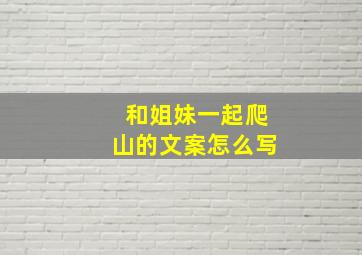 和姐妹一起爬山的文案怎么写