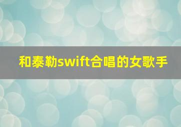 和泰勒swift合唱的女歌手