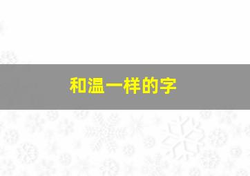 和温一样的字