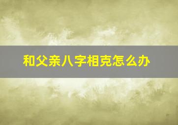 和父亲八字相克怎么办