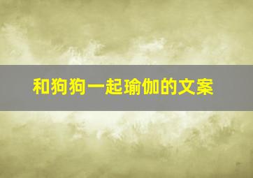 和狗狗一起瑜伽的文案