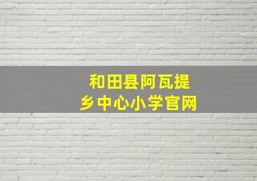 和田县阿瓦提乡中心小学官网