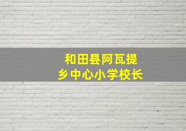 和田县阿瓦提乡中心小学校长