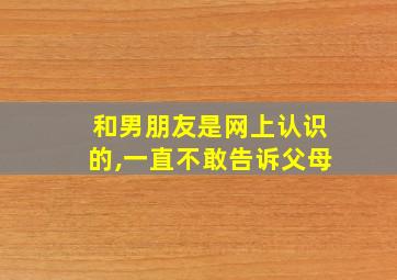 和男朋友是网上认识的,一直不敢告诉父母