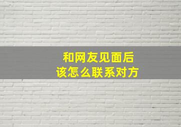 和网友见面后该怎么联系对方