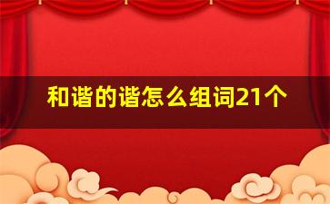 和谐的谐怎么组词21个