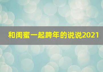 和闺蜜一起跨年的说说2021