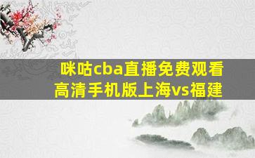 咪咕cba直播免费观看高清手机版上海vs福建