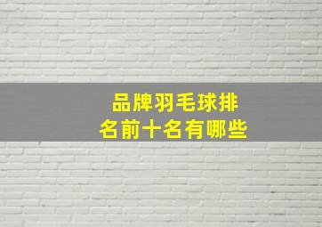 品牌羽毛球排名前十名有哪些