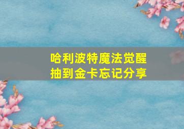 哈利波特魔法觉醒抽到金卡忘记分享