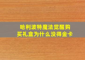 哈利波特魔法觉醒购买礼盒为什么没得金卡