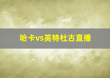 哈卡vs英特杜古直播