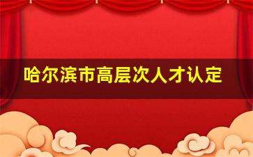 哈尔滨市高层次人才认定