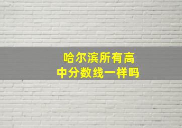 哈尔滨所有高中分数线一样吗