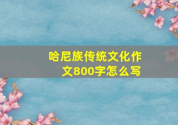 哈尼族传统文化作文800字怎么写