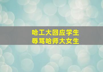 哈工大回应学生辱骂哈师大女生