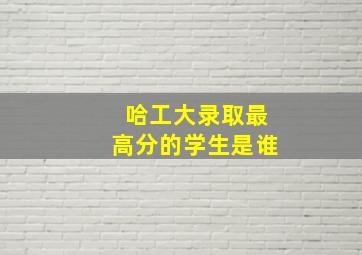 哈工大录取最高分的学生是谁