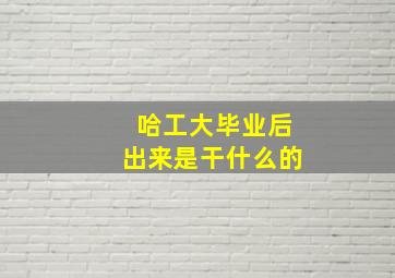 哈工大毕业后出来是干什么的