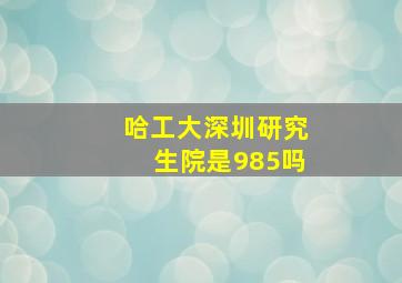 哈工大深圳研究生院是985吗