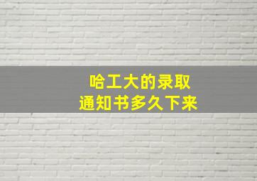 哈工大的录取通知书多久下来