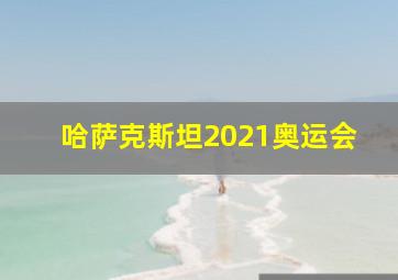 哈萨克斯坦2021奥运会