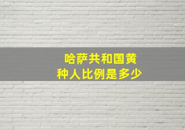 哈萨共和国黄种人比例是多少