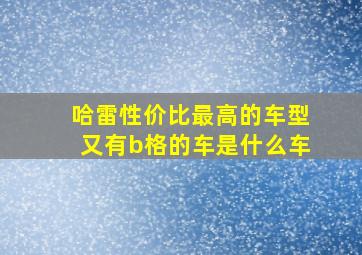 哈雷性价比最高的车型又有b格的车是什么车