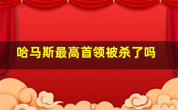 哈马斯最高首领被杀了吗