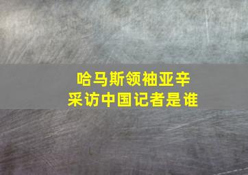 哈马斯领袖亚辛采访中国记者是谁