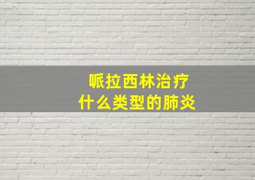 哌拉西林治疗什么类型的肺炎