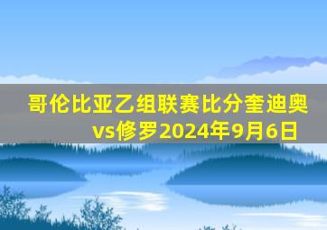 哥伦比亚乙组联赛比分奎迪奥vs修罗2024年9月6日