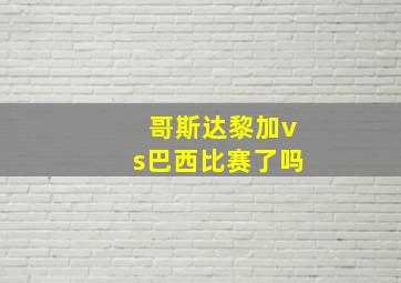 哥斯达黎加vs巴西比赛了吗