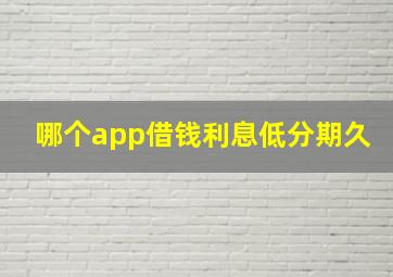 哪个app借钱利息低分期久