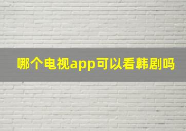 哪个电视app可以看韩剧吗