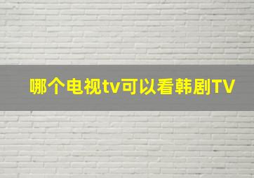 哪个电视tv可以看韩剧TV