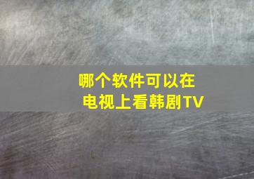 哪个软件可以在电视上看韩剧TV