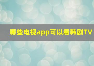 哪些电视app可以看韩剧TV