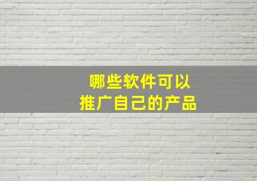 哪些软件可以推广自己的产品