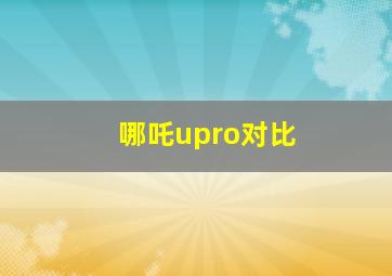 哪吒upro对比