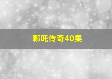 哪吒传奇40集