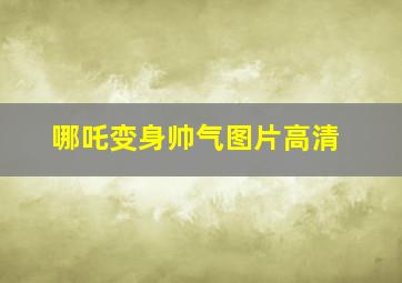 哪吒变身帅气图片高清