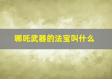 哪吒武器的法宝叫什么