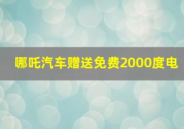 哪吒汽车赠送免费2000度电