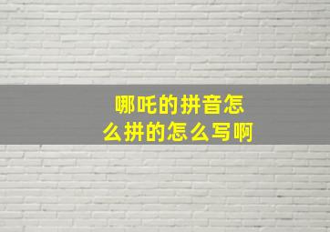 哪吒的拼音怎么拼的怎么写啊